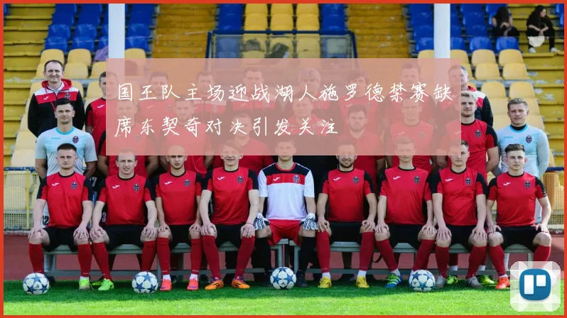 国王队主场迎战湖人施罗德禁赛缺席东契奇对决引发关注