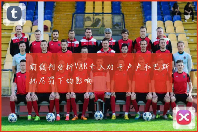 前裁判分析VAR介入对卡卢卢和巴斯托尼罚下的影响