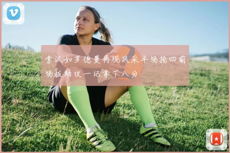 索汉如罗德曼再现风采半场抢四前场板助攻一记拿下八分