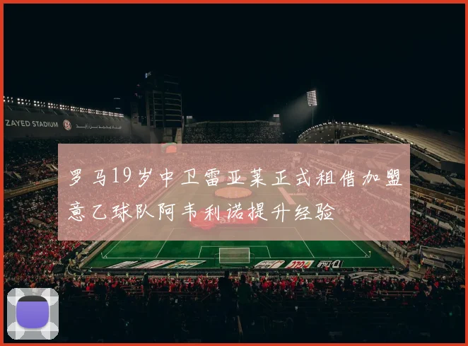 罗马19岁中卫雷亚莱正式租借加盟意乙球队阿韦利诺提升经验