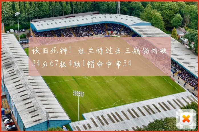 依旧死神！杜兰特过去三战场均砍34分67板4助1帽命中率54