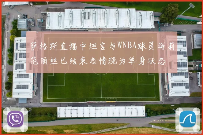萨格斯直播中坦言与WNBA球员海莉范丽丝已结束恋情现为单身状态