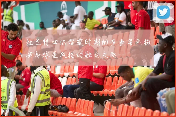 杜兰特回忆雷霆时期的多重角色扮演与球星风格的融合之路