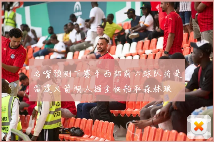 名嘴预测下赛季西部前六球队将是雷霆火箭湖人掘金快船和森林狼
