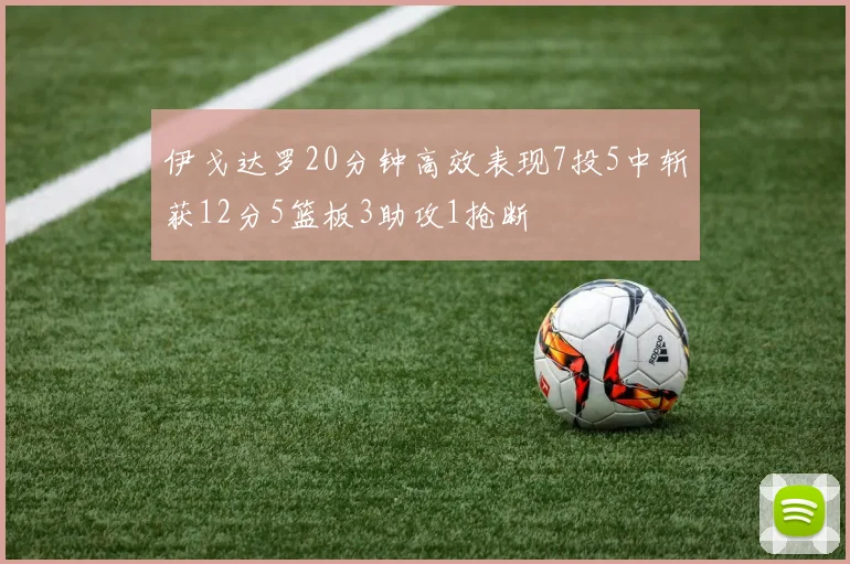 伊戈达罗20分钟高效表现7投5中斩获12分5篮板3助攻1抢断