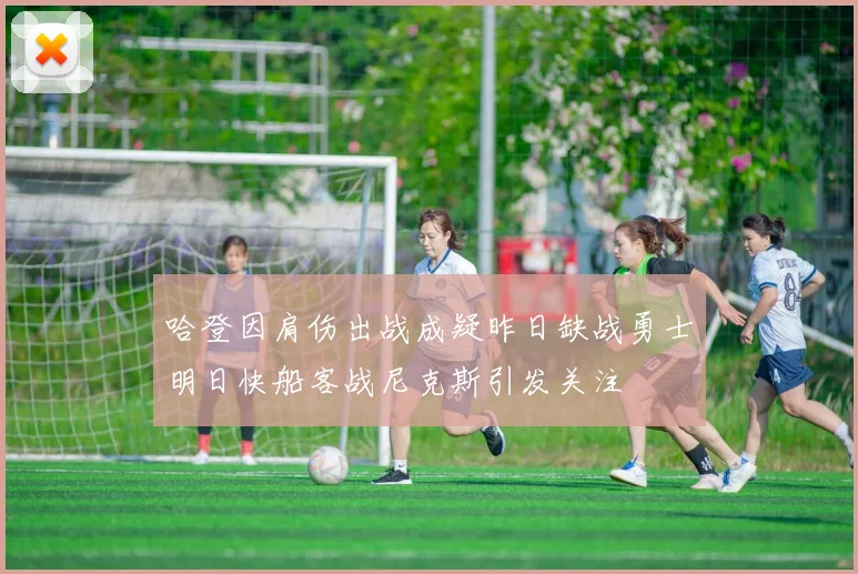 哈登因肩伤出战成疑昨日缺战勇士明日快船客战尼克斯引发关注