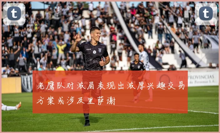 老鹰队对浓眉表现出浓厚兴趣交易方案或涉及里萨谢