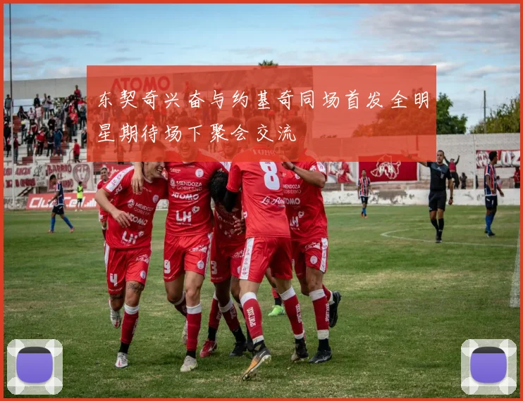 东契奇兴奋与约基奇同场首发全明星期待场下聚会交流