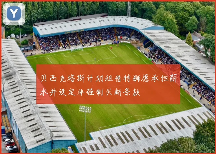 贝西克塔斯计划租借特狮愿承担薪水并设定非强制买断条款