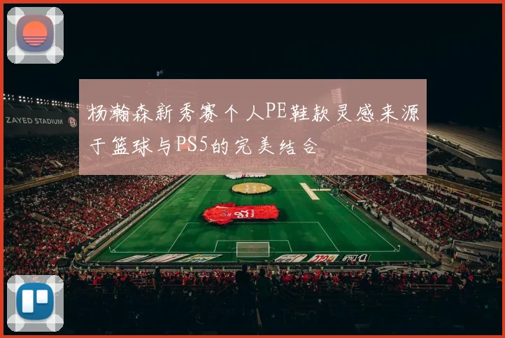 杨瀚森新秀赛个人PE鞋款灵感来源于篮球与PS5的完美结合