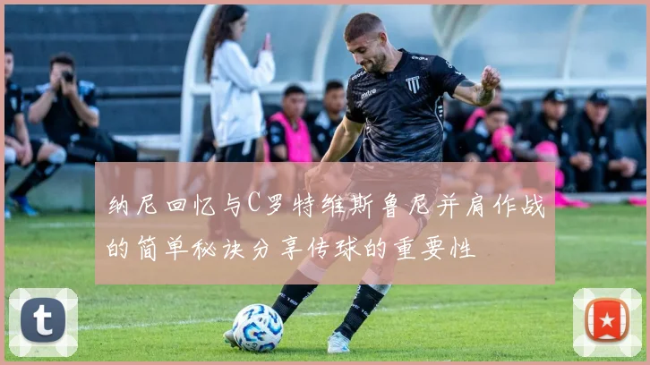 纳尼回忆与C罗特维斯鲁尼并肩作战的简单秘诀分享传球的重要性