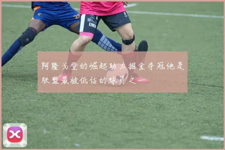 阿隆戈登的崛起助力掘金夺冠他是联盟最被低估的球员之一