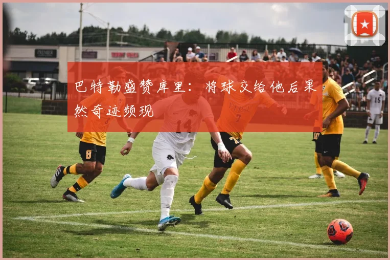 巴特勒盛赞库里：将球交给他后果然奇迹频现