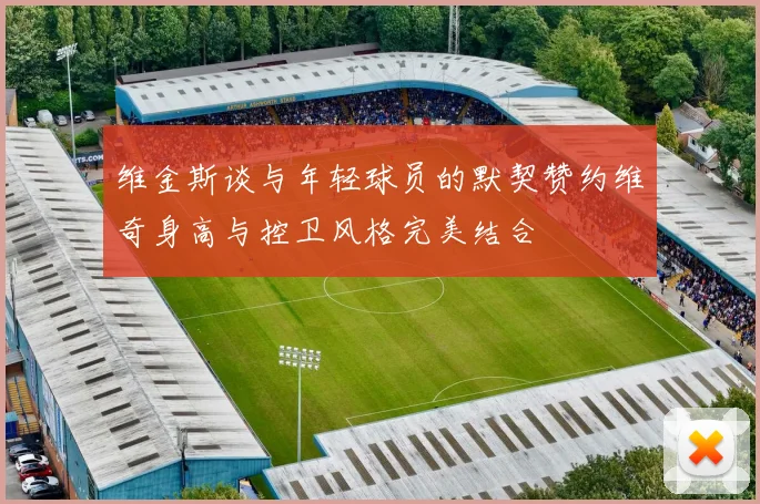 维金斯谈与年轻球员的默契赞约维奇身高与控卫风格完美结合