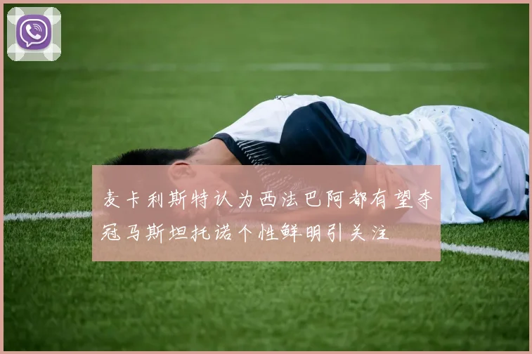 麦卡利斯特认为西法巴阿都有望夺冠马斯坦托诺个性鲜明引关注